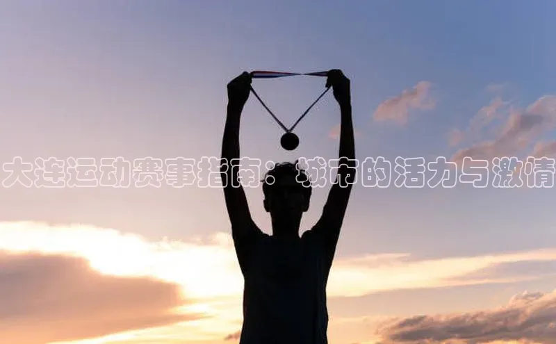 大连运动赛事指南：城市的活力与激情