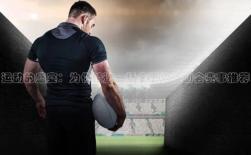运动的盛宴：为你精选一场全面的运动会赛事推荐