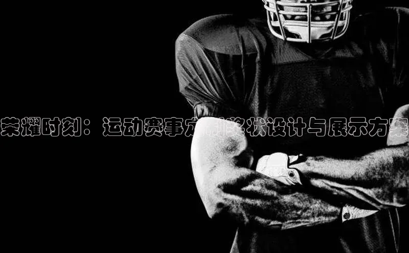 荣耀时刻：运动赛事定制奖状设计与展示方案