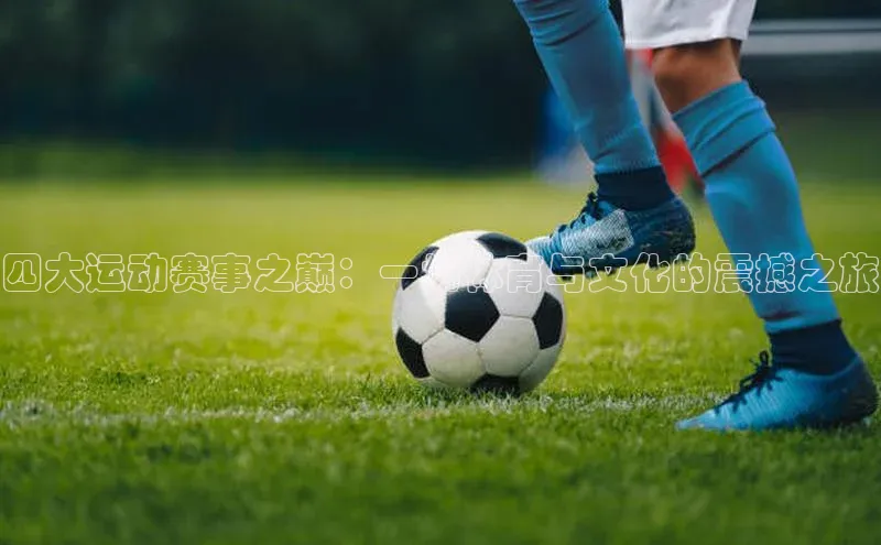 四大运动赛事之巅：一场体育与文化的震撼之旅