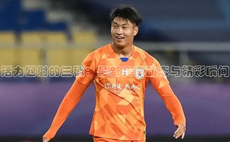 活力四射的三穗：最新赛事动态与精彩瞬间