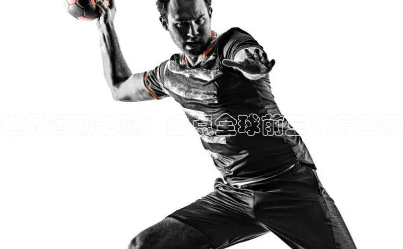 世界运动之巅：盘点全球前三体育盛事