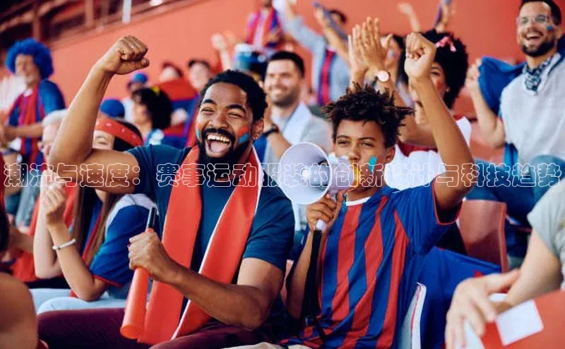 潮流与速度：赛事运动服装的创新设计与科技趋势